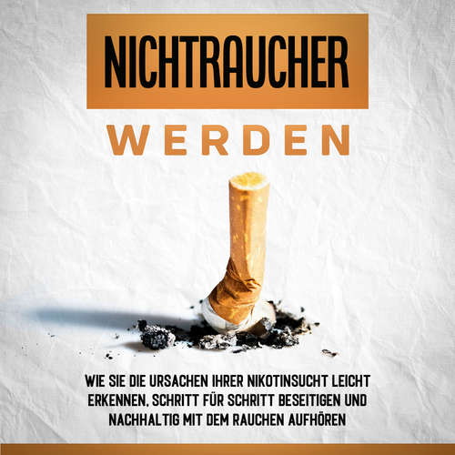 Hoerbuch Nichtraucher werden: Wie Sie die Ursachen Ihrer Nikotinsucht leicht erkennen, Schritt für Schritt beseitigen und nachhaltig mit dem Rauchen aufhören - Armin Schober - Mario Kunze
