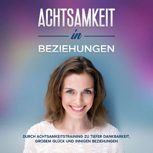 Hoerbuch Achtsamkeit in Beziehungen: Durch Achtsamkeitstraining zu tiefer Dankbarkeit, großem Glück und innigen Beziehungen - Hannelore Blumenberg - Miriam Gronau