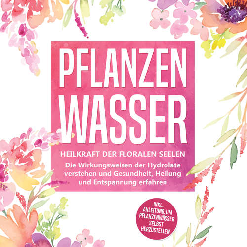 Hoerbuch Pflanzenwasser: Heilkraft der floralen Seelen - Die Wirkungsweisen der Hydrolate verstehen und Gesundheit, Heilung und Entspannung erfahren inkl. Anleitung, um Pflanzenwässer selbst herzustellen - Verena Grapengeter - Anna Gustmann