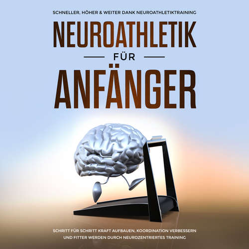Hoerbuch Neuroathletik für Anfänger: Schneller, Höher & Weiter dank Neuroathletiktraining - Schritt für Schritt Kraft aufbauen, Koordination verbessern und fitter werden durch neurozentriertes Training - Christoph Jensen - Oliver Barnstorf