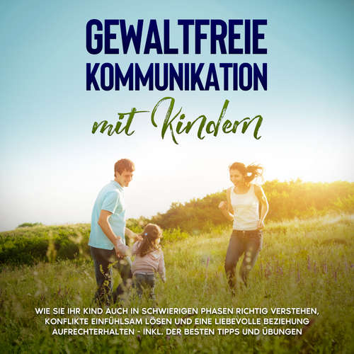Hoerbuch Gewaltfreie Kommunikation mit Kindern: Die Sprache der Harmonie in der Kindererziehung - Wie Sie Ihr Kind ohne Schimpfen und Schreien erziehen und eine liebevolle Eltern-Kind-Beziehung aufbauen - Angela Eden - Miriam Gronau
