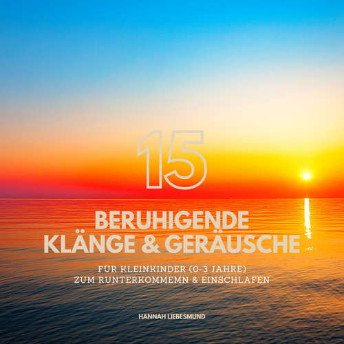 Hoerbuch 15 beruhigende Klänge & Naturgeräusche für Babies & Kleinkinder (0-3 Jahre) - Bewährte Einschlafhilfen zum Runterkommen & Einschlafen - Hannah Liebesmund - Joachim Rangid