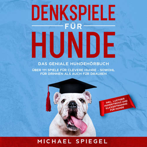 Hoerbuch Denkspiele für Hunde: Das geniale Hundehörbuch - Über 111 Spiele für clevere Hunde - sowohl für Drinnen als auch für Draußen - inkl. lustiger Hundetricks und Klickertraining für Hunde - Michael Spiegel - Mario Kunze