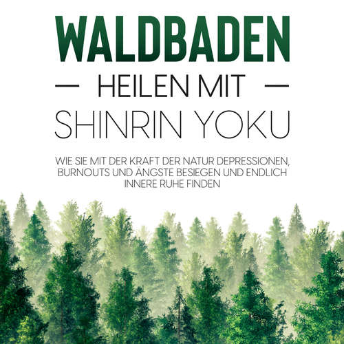 Hoerbuch Waldbaden – Heilen mit Shinrin Yoku:  Wie Sie mit der Kraft der Natur Depressionen, Burnouts und Ängste besiegen und endlich innere Ruhe finden - Julia Blumenberg - Carolin Kummer