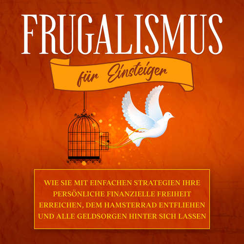 Hoerbuch Frugalismus für Einsteiger: Wie Sie mit einfachen Strategien Ihre persönliche finanzielle Freiheit erreichen, dem Hamsterrad entfliehen und alle Geldsorgen hinter sich lassen - Annika Reinmann - Ilka Sehnert