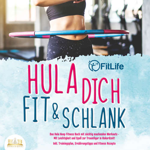 Hoerbuch Hula dich fit & schlank - Das Hula Hoop Fitness Buch mit süchtig machenden Workouts: Mit Leichtigkeit und Spaß zur Traumfigur in Rekordzeit! Inkl. Trainingsplan, Ernährungstipps und Fitness Rezepte - FitLife - Torben Sterner