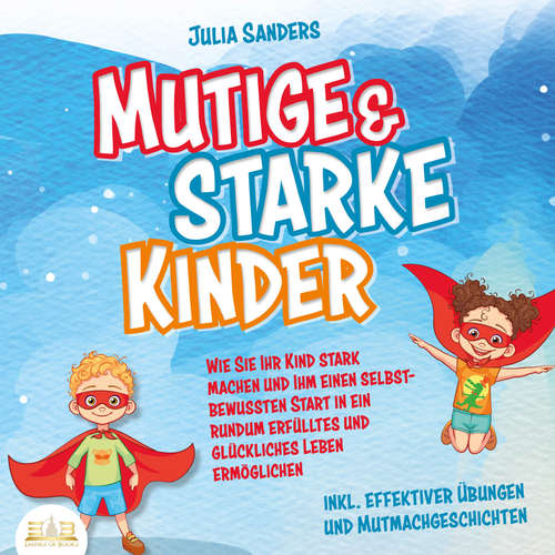 Hoerbuch Mutige & starke Kinder: Wie Sie Ihr Kind stark machen und ihm einen selbstbewussten Start in ein rundum erfülltes und glückliches Leben ermöglichen (inkl. effektiver Übungen & Mutmachgeschichten) - Julia Sanders - Frank Schmalbach