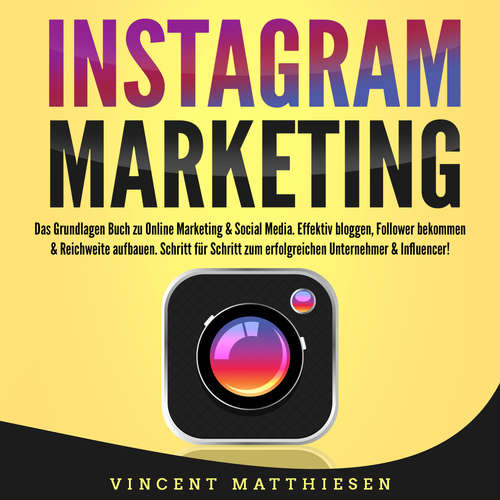 Hoerbuch INSTAGRAM MARKETING - Das Grundlagen Buch zu Online Marketing & Social Media: Effektiv bloggen, Follower bekommen & Reichweite aufbauen. Schritt für Schritt zum erfolgreichen Unternehmer & Influencer! - Vincent Matthiesen - Lucas Blasius