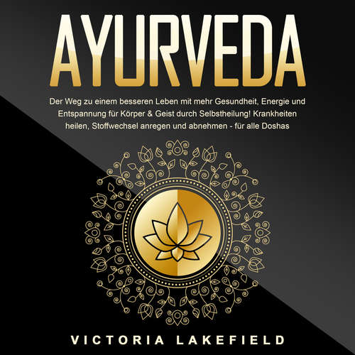Hoerbuch AYURVEDA - Der Weg zu einem besseren Leben mit mehr Gesundheit, Energie und Entspannung für Körper & Geist durch Selbstheilung!: Krankheiten heilen, Stoffwechsel anregen und abnehmen - für alle Doshas - Victoria Lakefield - Sonja Grenz