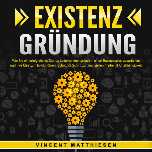 Hoerbuch EXISTENZGRÜNDUNG - Wie Sie ein erfolgreiches Startup Unternehmen gründen, einen Businessplan ausarbeiten und Ihre Idee zum Erfolg führen: Schritt für Schritt zur finanziellen Freiheit & Unabhängigkeit - Vincent Matthiesen - Mario Kunze