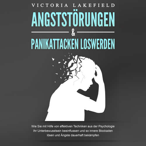 Hoerbuch ANGSTSTÖRUNGEN & PANIKATTACKEN LOSWERDEN: Wie Sie mit Hilfe von effektiven Techniken aus der Psychologie Ihr Unterbewusstsein beeinflussen und so innere Blockaden lösen und Ängste dauerhaft bekämpfen - Victoria Lakefield - Elena Halangk