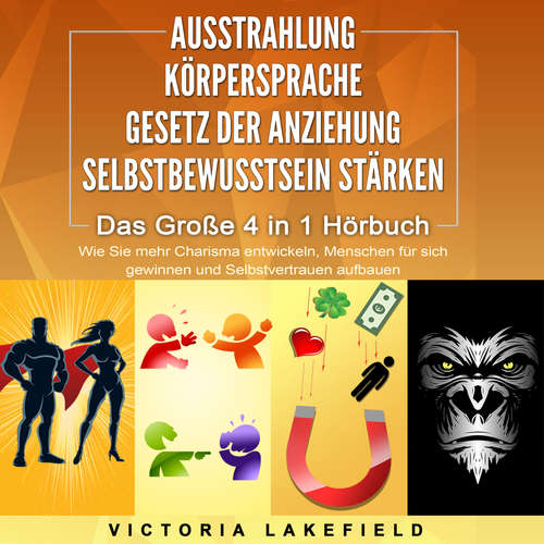 Hoerbuch AUSSTRAHLUNG | KÖRPERSPRACHE | GESETZ DER ANZIEHUNG | SELBSTBEWUSSTSEIN STÄRKEN - Das Große 4 in 1 Buch: Wie Sie mehr Charisma entwickeln, Menschen für sich gewinnen und Selbstvertrauen aufbauen - Victoria Lakefield - Jacky Hoefflin
