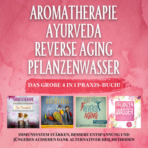 Hoerbuch Aromatherapie - Ayurveda - Reverse Aging - Pflanzenwasser: Das große 4 in 1 Praxis-Buch! Immunsystem stärken, bessere Entspannung und jüngeres Aussehen dank alternativer Heilmethoden - Anita Schönfeld - Miriam Gronau