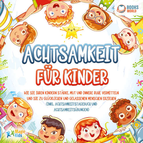 Hoerbuch Achtsamkeit für Kinder: Wie Sie Ihren Kindern Stärke, Mut und innere Ruhe vermitteln und sie zu glücklichen und gelassenen Menschen erziehen (Inkl. Achtsamkeitstagebuch und Achtsamkeitsübungen) - Magic Kids - Torben Sterner