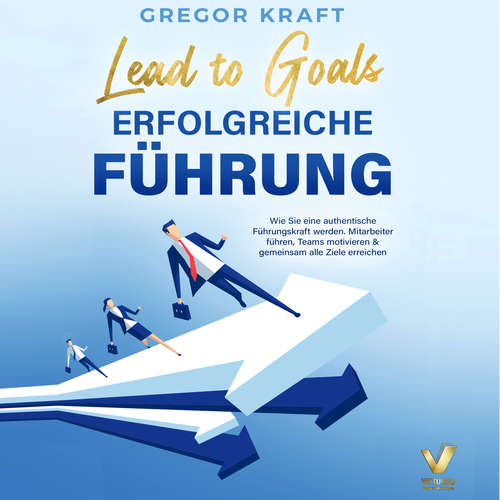 Hoerbuch Erfolgreiche Führung – Lead to goals: Wie Sie eine authentische Führungskraft werden. Mitarbeiter führen, Teams motivieren & gemeinsam alle Ziele erreichen - Gregor Kraft - Lucas Blasius