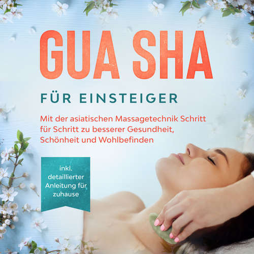 Hoerbuch Gua Sha für Einsteiger: Mit der asiatischen Massagetechnik Schritt für Schritt zu besserer Gesundheit, Schönheit und Wohlbefinden - inkl. detaillierter Anleitung für zuhause - Lorina Grapengeter - Miriam Gronau