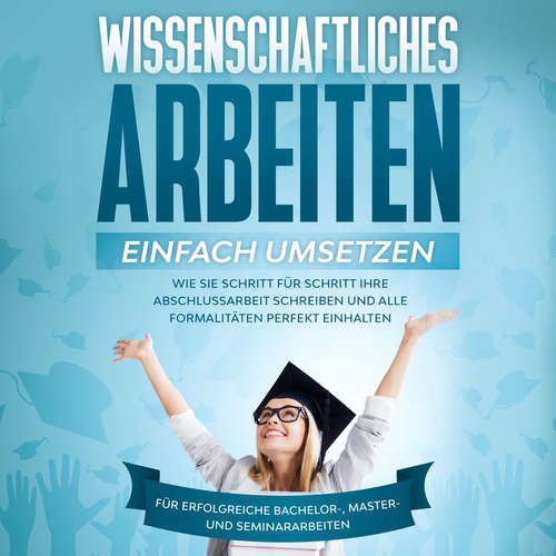 Hoerbuch Wissenschaftliches Arbeiten einfach umsetzen: Wie Sie Schritt für Schritt Ihre Abschlussarbeit schreiben und alle Formalitäten perfekt einhalten - Für erfolgreiche Bachelor-, Master- und Seminararbeiten - Matthias Schreiber - Mario Kunze