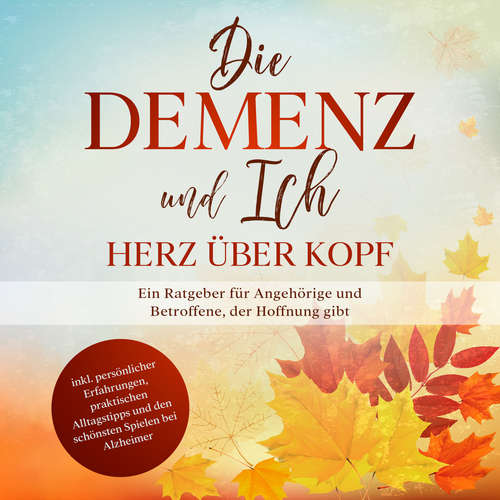 Hoerbuch Die Demenz und Ich - Herz über Kopf: Ein Ratgeber für Angehörige und Betroffene, der Hoffnung gibt | inkl. persönlicher Erfahrungen, praktischen Alltagstipps und den schönsten Spielen bei Alzheimer - Miriam Sonnenberg - Miriam Gronau