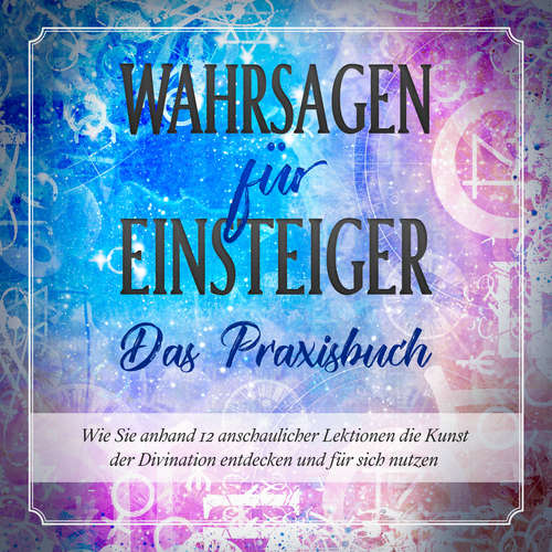 Hoerbuch Wahrsagen für Einsteiger - Das Praxisbuch: Wie Sie anhand 12 anschaulicher Lektionen die Kunst der Divination entdecken und für sich nutzen - Miriam Engels - Lucas Blasius