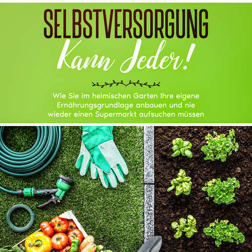 Hoerbuch Selbstversorgung kann jeder!: Wie Sie im heimischen Garten Ihre eigene Ernährungsgrundlage anbauen und nie wieder einen Supermarkt aufsuchen müssen - Emilia Busch - Miriam Gronau