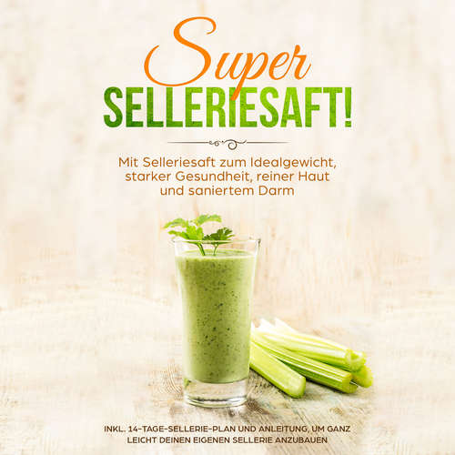 Hoerbuch SUPER SELLERIESAFT!: Mit Selleriesaft zum Idealgewicht, starker Gesundheit, reiner Haut und saniertem Darm - inkl. 14-Tage-Sellerie-Plan und Anleitung, um ganz leicht deinen eigenen Sellerie anzubauen - Carolin Schönfeld - Barbara Kier