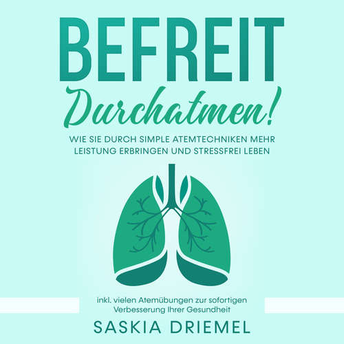 Hoerbuch Befreit durchatmen! Wie Sie durch simple Atemtechniken mehr Leistung erbringen und stressfrei leben - inkl. vielen Atemübungen zur sofortigen Verbesserung Ihrer Gesundheit - Saskia Driemel - Celina Bender