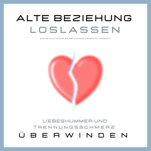 Hoerbuch Alte Beziehung loslassen: Liebeskummer und Trennungsschmerz überwinden - Patrick Lynen - Patrick Lynen
