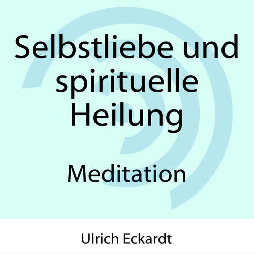 Hoerbuch Selbstliebe und spirituelle Heilung - Meditation - Ulrich Eckardt - Ulrich Eckardt