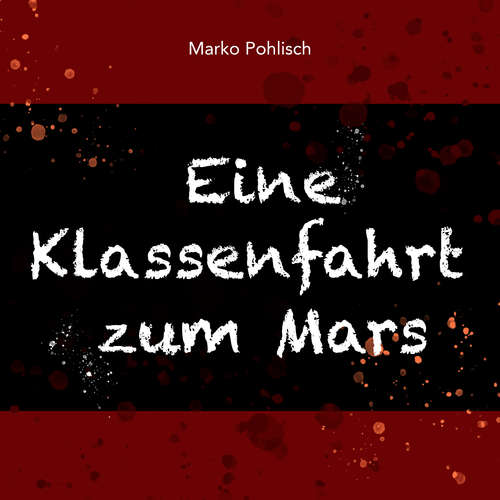 Hoerbuch Eine Klassenfahrt zum Mars - Marko Pohlisch - Marko Pohlisch