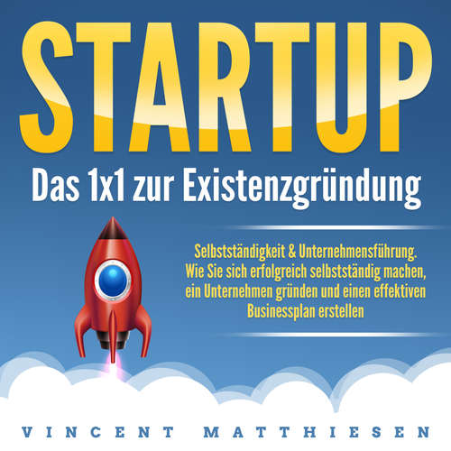 Hoerbuch Startup - Das 1x1 zur Existenzgründung, Selbstständigkeit & Unternehmensführung - Vincent Matthiesen - Christopher Mayer