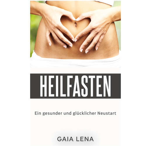 Hoerbuch Heilfasten - Ein gesunder und glücklicher Neustart - Gaia Lena - Gaia Lena