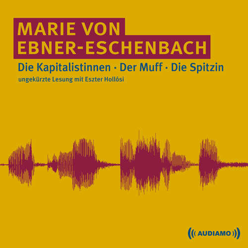 Hoerbuch Die Kapitalistinnen/Der Muff/Die Spitzin - Marie von Ebner-Eschenbach - Eszter Hollosi
