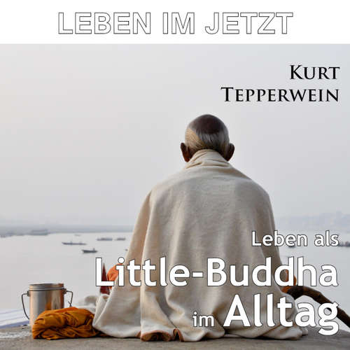 Hoerbuch Leben im Jetzt: Leben als Little-Buddha im Alltag -  - Kurt Tepperwein