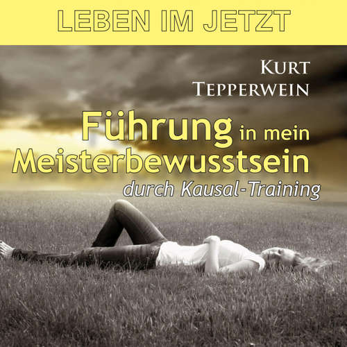 Hoerbuch Leben im Jetzt: Führung in mein Meisterbewusstsein durch Kausal-Training - - Kurt Tepperwein
