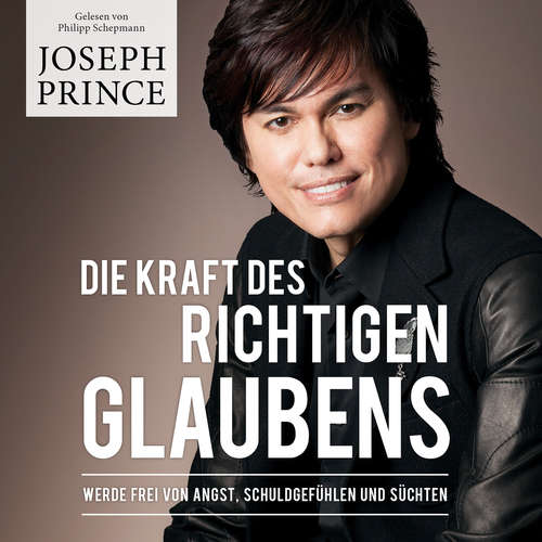 Hoerbuch Die Kraft des richtigen Glaubens - Joseph Prince - Philipp Schepmann