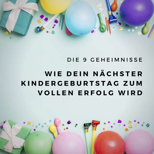 Hoerbuch Die 9 Geheimnisse, wie Dein nächster Kindergeburtstag zum vollen Erfolg wird - Susann Fackler - Susann Fackler