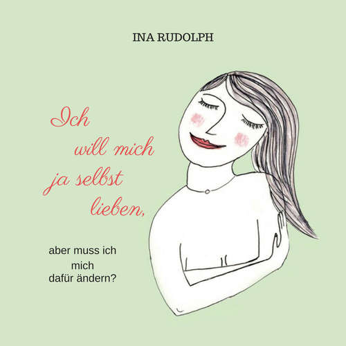 Hoerbuch Ich will mich ja selbst lieben, aber muss ich mich dafür ändern? - Ina Rudolph - Ina Rudolph