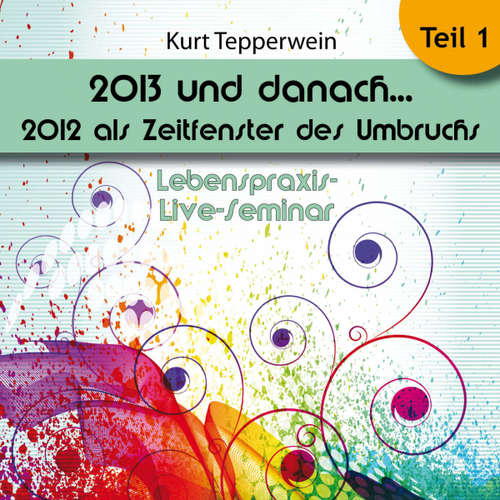 Hoerbuch Lebenspraxis-Live-Seminar: 2013 und danach, 2012 als Zeitfenster des Umbruchs - Teil 1 - - Kurt Tepperwein