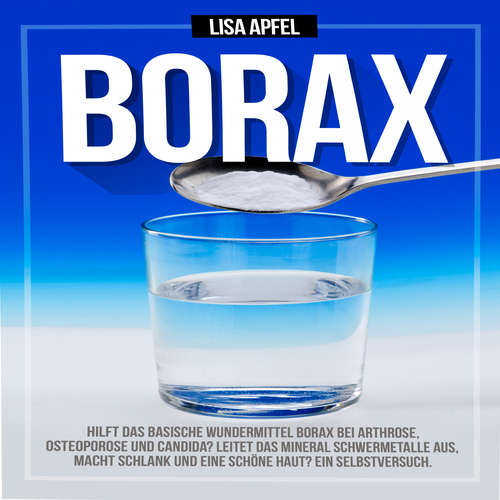 Hoerbuch Borax: Hilft das basische Wundermittel Borax bei Arthrose, Osteoporose und Candida? - Lisa Apfel - Florian Wolny