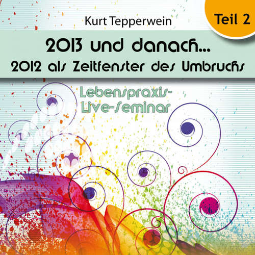 Hoerbuch Lebenspraxis-Live-Seminar: 2013 und danach, 2012 als Zeitfenster des Umbruchs - Teil 2 - - Kurt Tepperwein