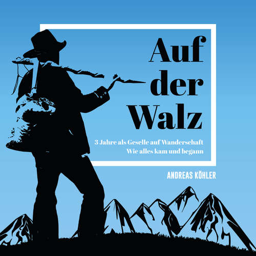 Hoerbuch Auf der Walz - 3 Jahre als Geselle auf Wanderschaft - Andreas Köhler - Andreas Köhler