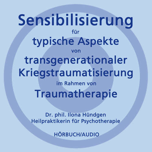 Hoerbuch Sensibilisierung für typische Aspekte von transgenerationaler Kriegstraumatisierung im Rahmen von Traumatherapie - Dr. phil. Ilona Hündgen - Dr. phil. Ilona Hündgen
