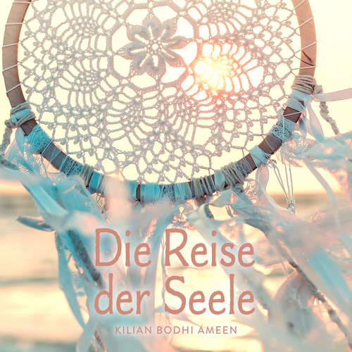 Hoerbuch Die Reise der Seele - Kilian Bodhi Ameen - Kilian Bodhi Ameen