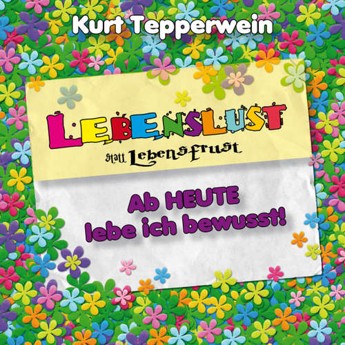 Hoerbuch Lebenslust statt Lebensfrust: Ab heute lebe ich bewusst! -  - Kurt Tepperwein