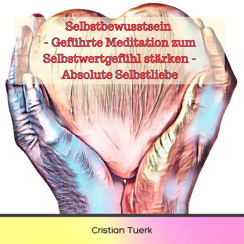 Hoerbuch Selbstbewusstsein - Geführte Meditation zum Selbstwertgefühl stärken - Absolute Selbstliebe - Cristian Tuerk - Cristian Tuerk