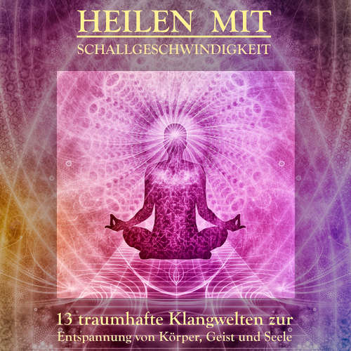 Hoerbuch Heilen mit Schallgeschwindigkeit: 13 traumhafte Klangwelten und Entspannungsmusiken für Körper, Geist und Seele - Patrick Lynen - Patrick Lynen