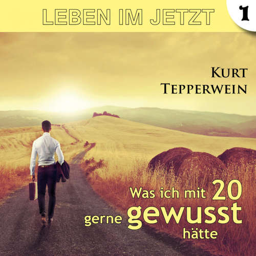 Hoerbuch Leben im Jetzt: Was ich mit 20 gerne gewusst hätte - Teil 1 - - Kurt Tepperwein