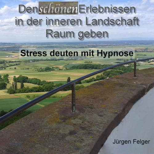 Hoerbuch Den schönen Erlebnissen in der inneren Landschaft Raum geben - Stress deuten mit Hypnose -  - Jürgen Felger