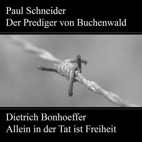Hoerbuch Paul Schneider - Martyrium und Mahnung Dietrich Bonhoeffer - Allein in der Tat ist Freiheit - Karl Würzburger - Kurt Haars