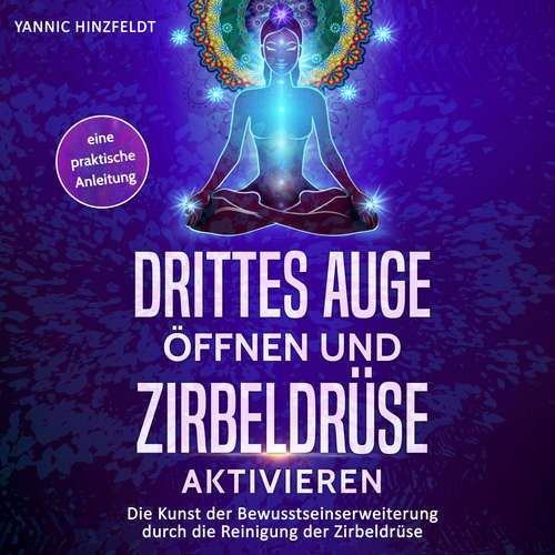 Hoerbuch Drittes Auge öffnen und Zirbeldrüse aktivieren - Yannic Hinzfeldt - Marcel Dieks